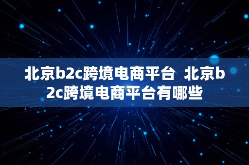 北京b2c跨境电商平台  北京b2c跨境电商平台有哪些