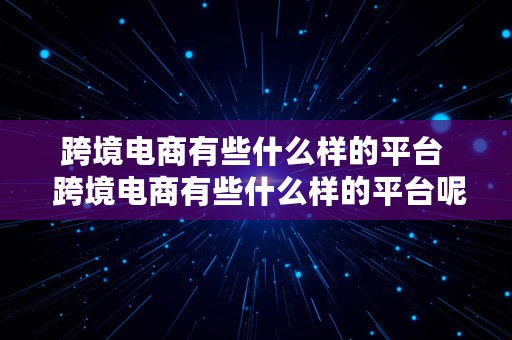 跨境电商有些什么样的平台  跨境电商有些什么样的平台呢