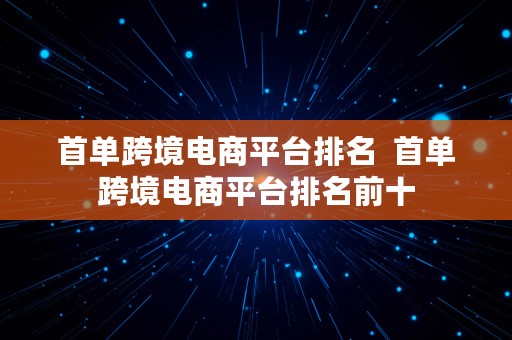 首单跨境电商平台排名  首单跨境电商平台排名前十