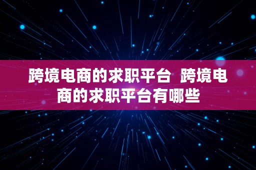 跨境电商的求职平台  跨境电商的求职平台有哪些