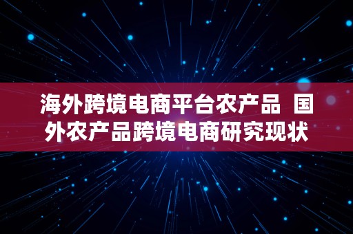 海外跨境电商平台农产品  国外农产品跨境电商研究现状