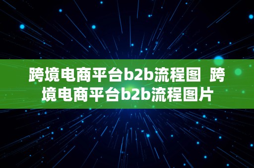 跨境电商平台b2b流程图  跨境电商平台b2b流程图片