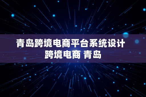 青岛跨境电商平台系统设计  跨境电商 青岛