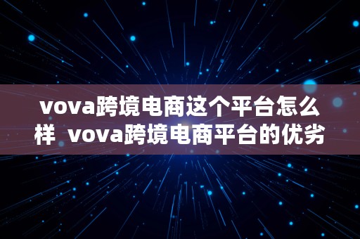 vova跨境电商这个平台怎么样  vova跨境电商平台的优劣势