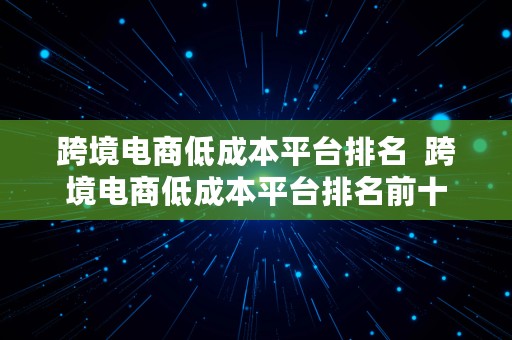 跨境电商低成本平台排名  跨境电商低成本平台排名前十