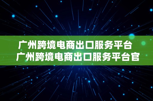 广州跨境电商出口服务平台  广州跨境电商出口服务平台官网