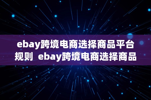 ebay跨境电商选择商品平台规则  ebay跨境电商选择商品平台规则是什么