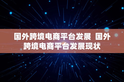 国外跨境电商平台发展  国外跨境电商平台发展现状