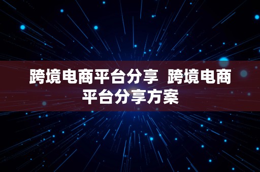 跨境电商平台分享  跨境电商平台分享方案