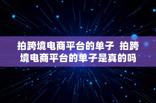 拍跨境电商平台的单子  拍跨境电商平台的单子是真的吗