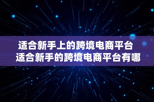 适合新手上的跨境电商平台  适合新手的跨境电商平台有哪些