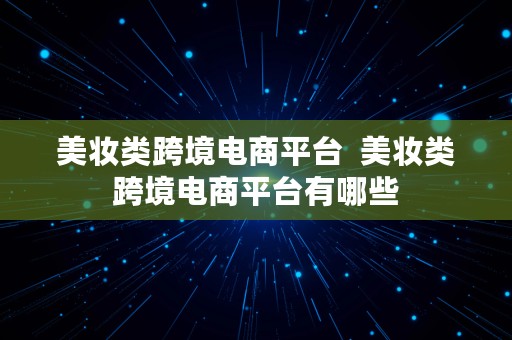 美妆类跨境电商平台  美妆类跨境电商平台有哪些