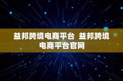 益邦跨境电商平台  益邦跨境电商平台官网