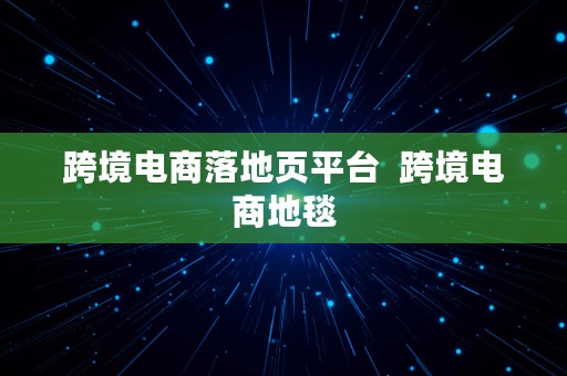 跨境电商落地页平台  跨境电商地毯