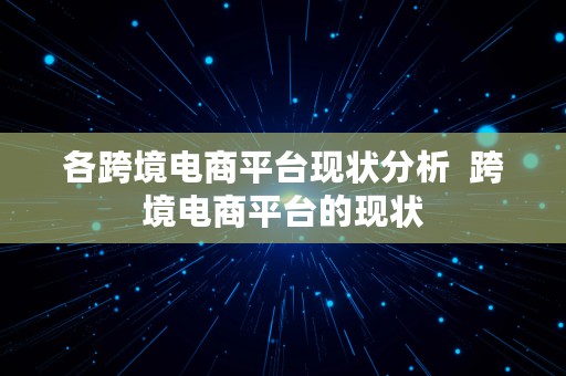 各跨境电商平台现状分析  跨境电商平台的现状