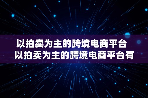 以拍卖为主的跨境电商平台  以拍卖为主的跨境电商平台有哪些