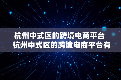 杭州中式区的跨境电商平台  杭州中式区的跨境电商平台有哪些