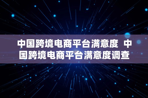 中国跨境电商平台满意度  中国跨境电商平台满意度调查