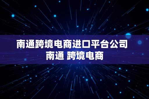 南通跨境电商进口平台公司  南通 跨境电商