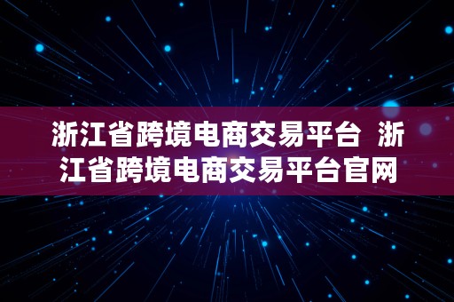 浙江省跨境电商交易平台  浙江省跨境电商交易平台官网