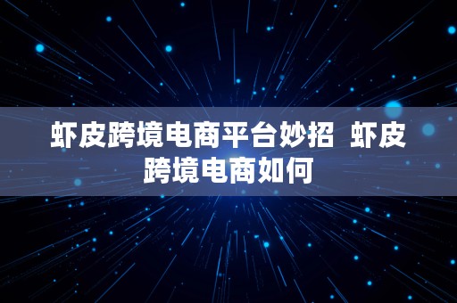 虾皮跨境电商平台妙招  虾皮跨境电商如何