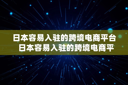 日本容易入驻的跨境电商平台  日本容易入驻的跨境电商平台有哪些