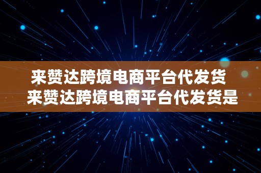 来赞达跨境电商平台代发货  来赞达跨境电商平台代发货是真的吗