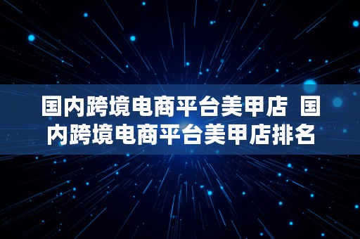 国内跨境电商平台美甲店  国内跨境电商平台美甲店排名