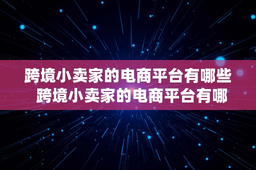 跨境小卖家的电商平台有哪些  跨境小卖家的电商平台有哪些呢