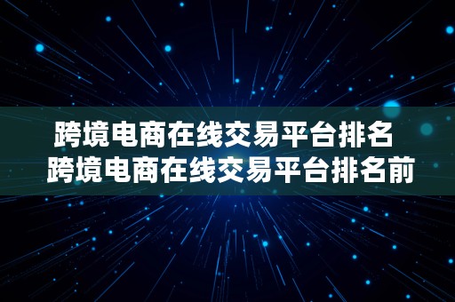 跨境电商在线交易平台排名  跨境电商在线交易平台排名前十