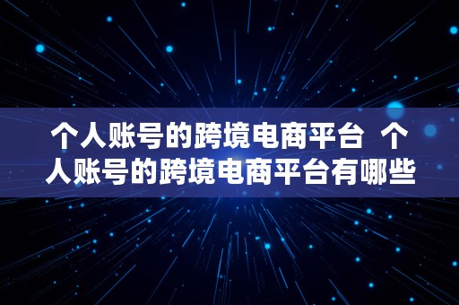 个人账号的跨境电商平台  个人账号的跨境电商平台有哪些