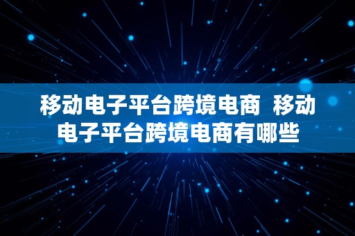 移动电子平台跨境电商  移动电子平台跨境电商有哪些