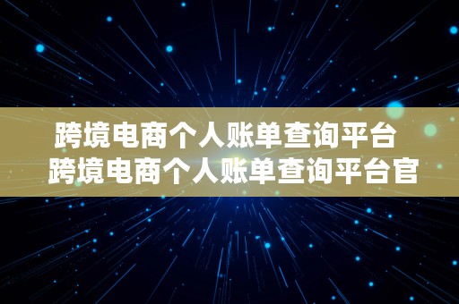 跨境电商个人账单查询平台  跨境电商个人账单查询平台官网