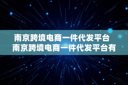 南京跨境电商一件代发平台  南京跨境电商一件代发平台有哪些