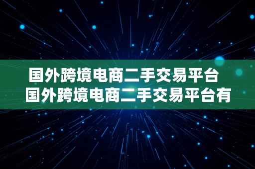 国外跨境电商二手交易平台  国外跨境电商二手交易平台有哪些