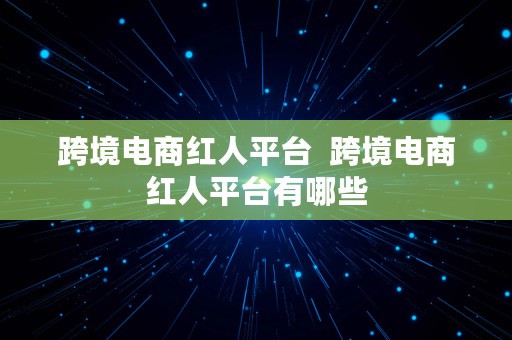 跨境电商红人平台  跨境电商红人平台有哪些