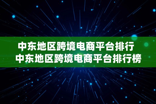 中东地区跨境电商平台排行  中东地区跨境电商平台排行榜