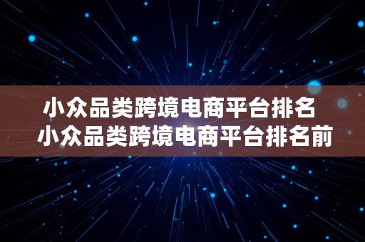 小众品类跨境电商平台排名  小众品类跨境电商平台排名前十