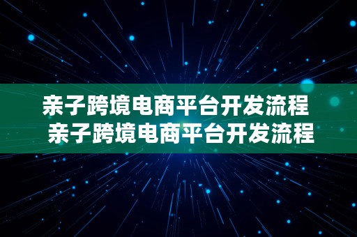 亲子跨境电商平台开发流程  亲子跨境电商平台开发流程