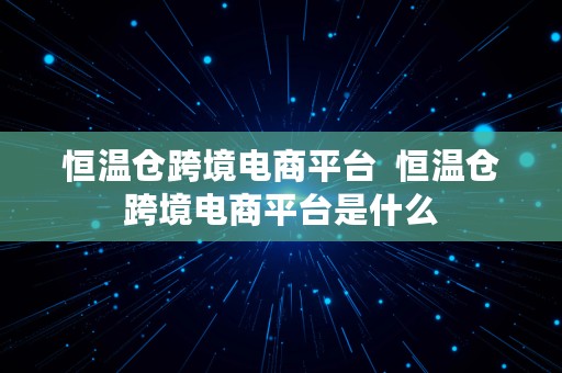 恒温仓跨境电商平台  恒温仓跨境电商平台是什么