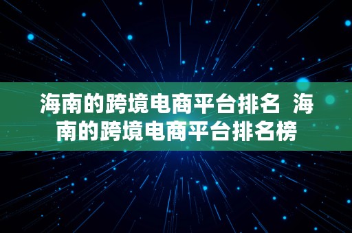 海南的跨境电商平台排名  海南的跨境电商平台排名榜