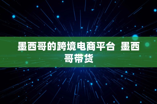 墨西哥的跨境电商平台  墨西哥带货