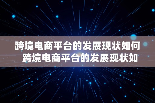 跨境电商平台的发展现状如何  跨境电商平台的发展现状如何写