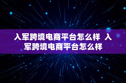 入军跨境电商平台怎么样  入军跨境电商平台怎么样