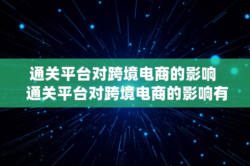 通关平台对跨境电商的影响  通关平台对跨境电商的影响有哪些