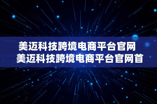 美迈科技跨境电商平台官网  美迈科技跨境电商平台官网首页