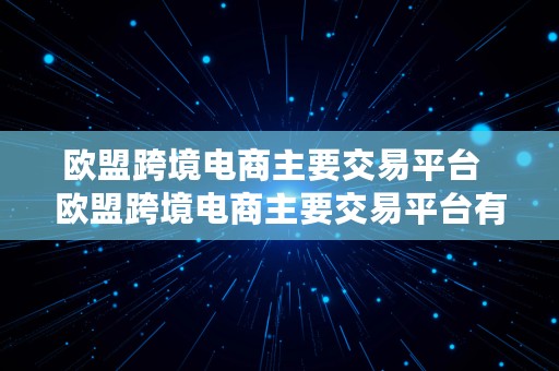 欧盟跨境电商主要交易平台  欧盟跨境电商主要交易平台有哪些