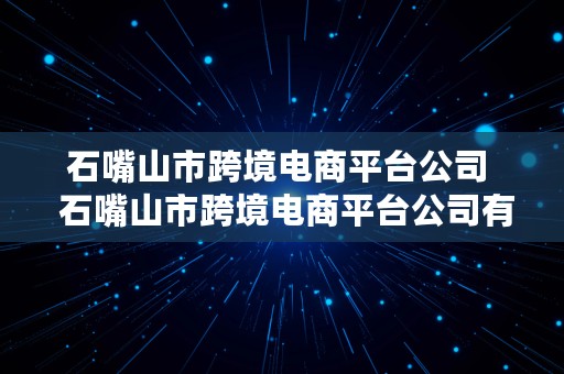 石嘴山市跨境电商平台公司  石嘴山市跨境电商平台公司有哪些