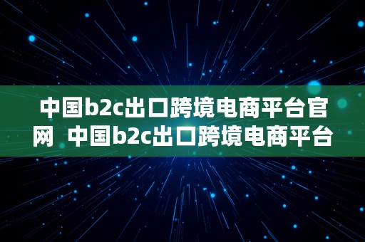 中国b2c出口跨境电商平台官网  中国b2c出口跨境电商平台官网首页