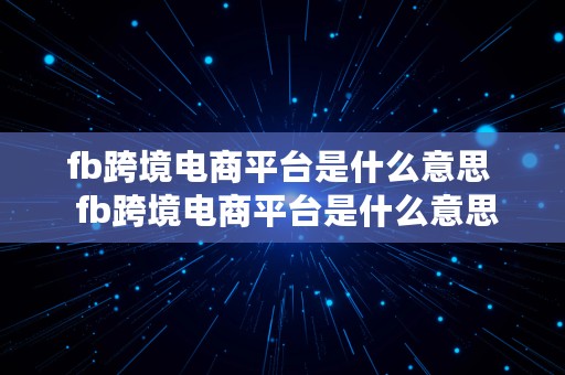 fb跨境电商平台是什么意思  fb跨境电商平台是什么意思啊